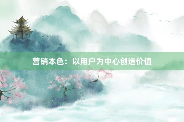 营销本色：以用户为中心创造价值